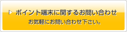 ポイント端末に関するお問い合わせ　お気軽にお問い合わせ下さい。